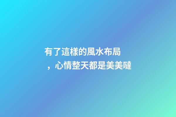 有了這樣的風水布局，心情整天都是美美噠